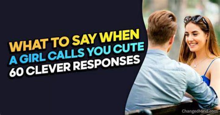 What do you say if a girl calls you cute?