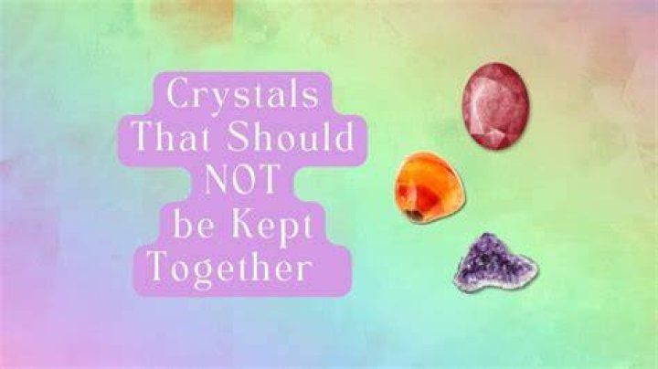 Which crystals should not be kept together?